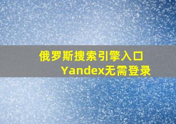 俄罗斯搜索引擎入口 Yandex无需登录